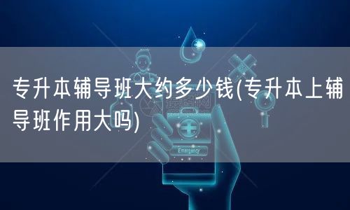 专升本辅导班大约多少钱(专升本上辅导班作