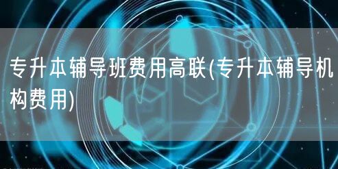 专升本辅导班费用高联(专升本辅导机构费用