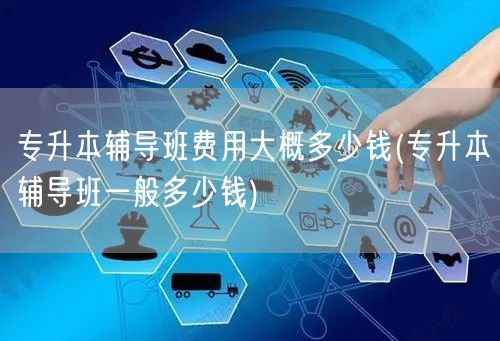 专升本辅导班费用大概多少钱(专升本辅导班