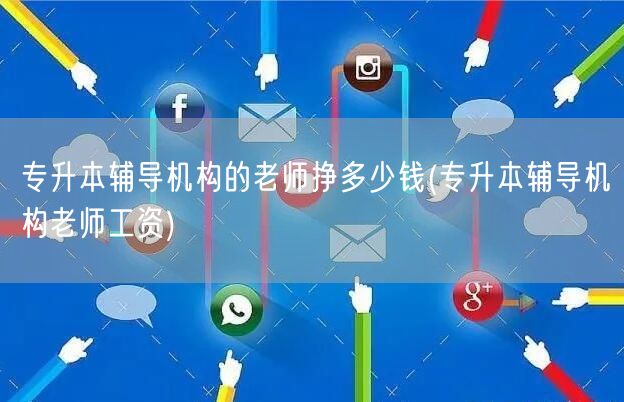 专升本辅导机构的老师挣多少钱(专升本辅导