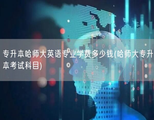 专升本哈师大英语专业学费多少钱(哈师大专