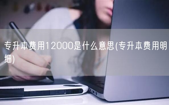 专升本费用12000是什么意思(专升本费