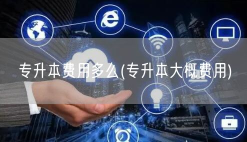 专升本费用多么(专升本大概费用)