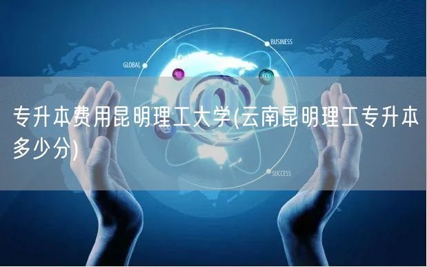 专升本费用昆明理工大学(云南昆明理工专升