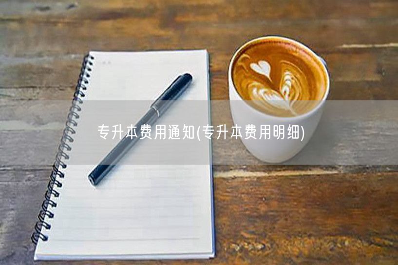 专升本费用通知(专升本费用明细)