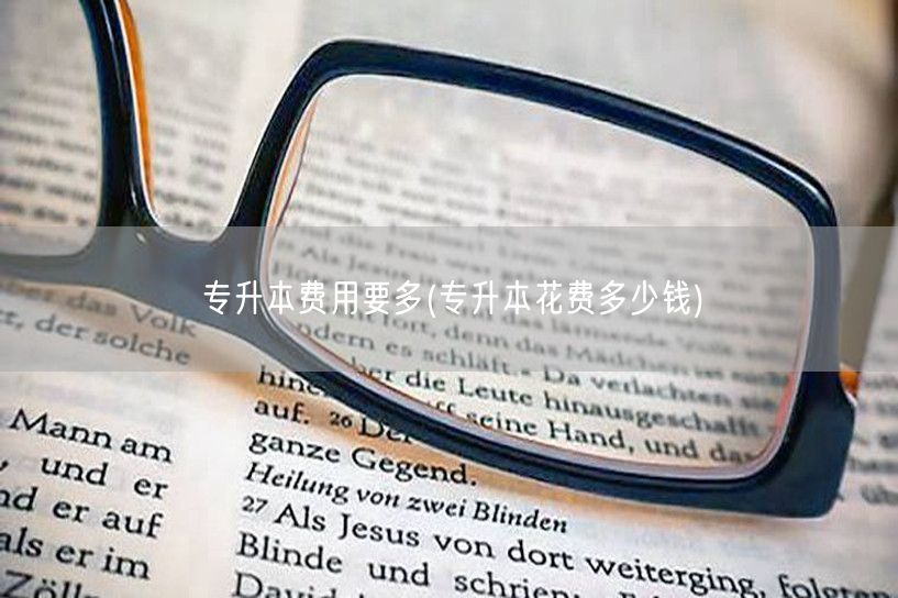 专升本费用要多(专升本花费多少钱)