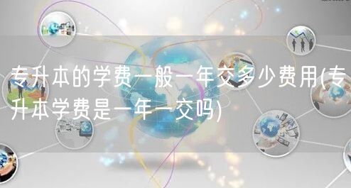 专升本的学费一般一年交多少费用(专升本学