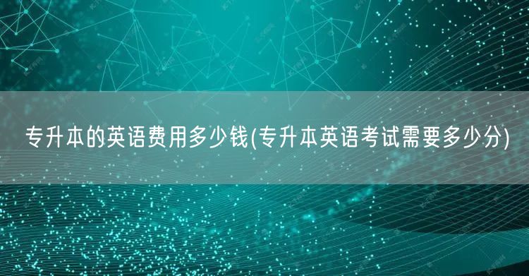 专升本的英语费用多少钱(专升本英语考试需