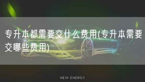 专升本都需要交什么费用(专升本需要交哪些