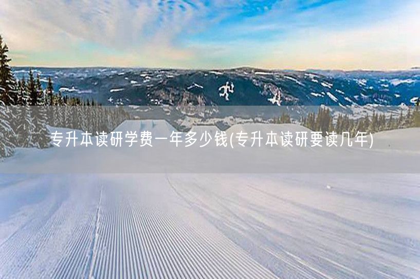 专升本读研学费一年多少钱(专升本读研要读