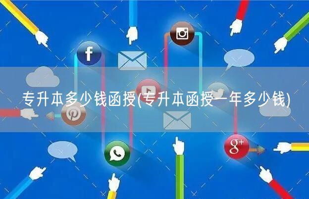 专升本多少钱函授(专升本函授一年多少钱)