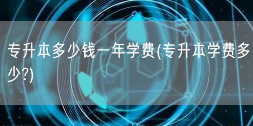 专升本多少钱能下来(专升本一般多钱)