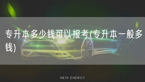 专升本多少钱可以报考(专升本一般多钱)