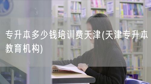 专升本多少钱培训费天津(天津专升本教育机