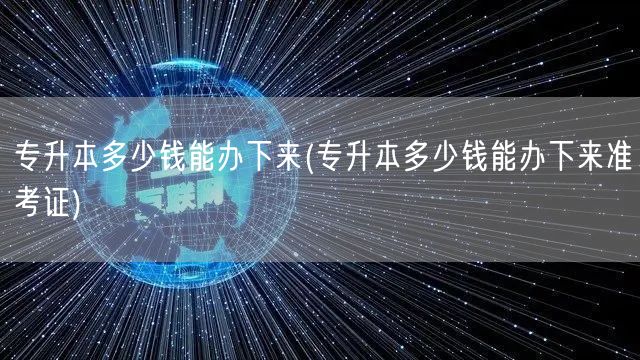 专升本多少钱能办下来(专升本多少钱能办下