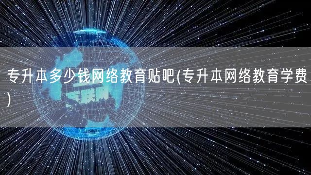 专升本多少钱网络教育贴吧(专升本网络教育