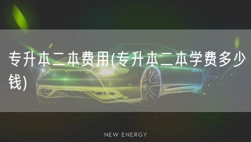 专升本二本费用(专升本二本学费多少钱)