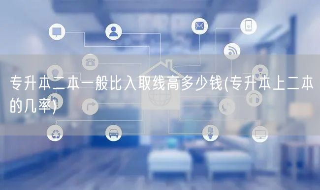 专升本二本一般比入取线高多少钱(专升本上