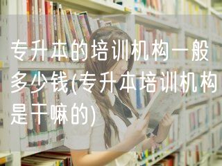 专升本的培训机构一般多少钱(专升本培训机