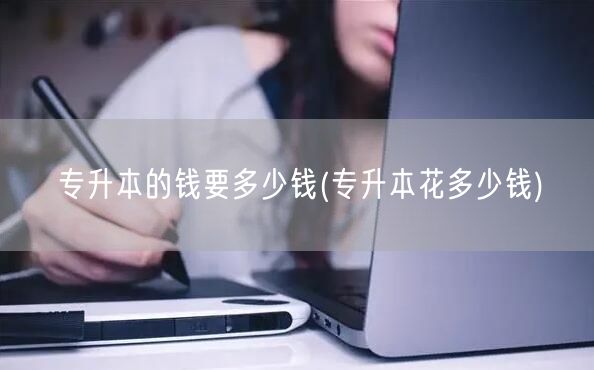 专升本的钱要多少钱(专升本花多少钱)