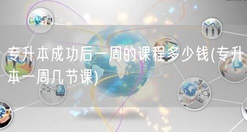 专升本成功后一周的课程多少钱(专升本一周