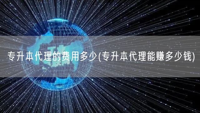 专升本代理的费用多少(专升本代理能赚多少