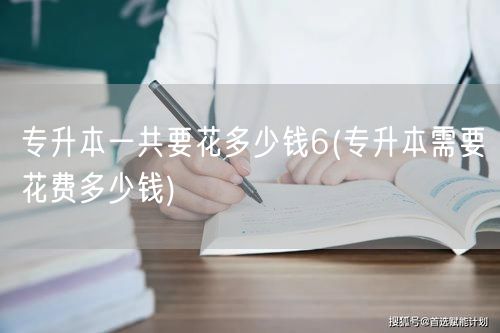 专升本一共要花多少钱6(专升本需要花费多