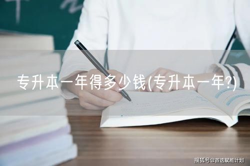专升本一年得多少钱(专升本一年?)
