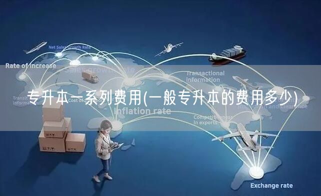 专升本一系列费用(一般专升本的费用多少)