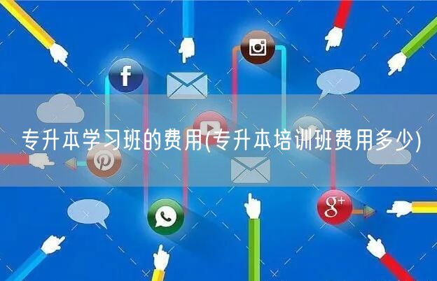 专升本学习班的费用(专升本培训班费用多少