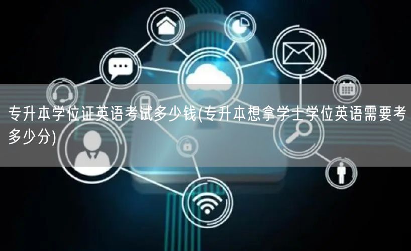 专升本学位证英语考试多少钱(专升本想拿学
