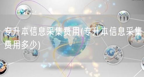 专升本信息采集费用(专升本信息采集费用多