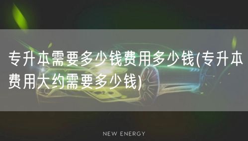 专升本需要多少钱费用多少钱(专升本费用大