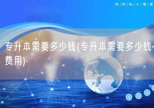 专升本需要多少钱(专升本需要多少钱费用)
