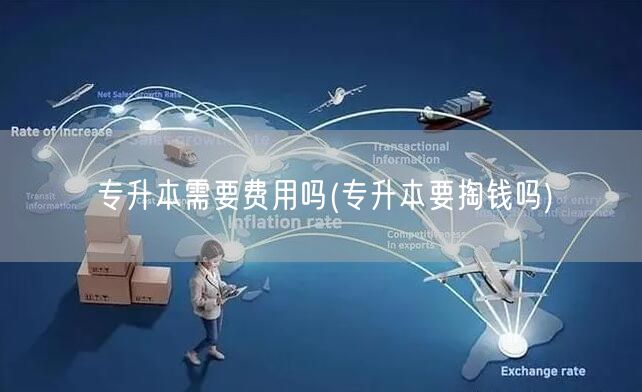 专升本需要费用吗(专升本要掏钱吗)