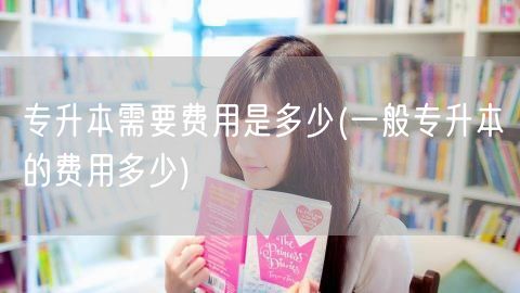 专升本需要费用是多少(一般专升本的费用多