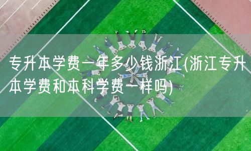 专升本学费一年多少钱浙江(浙江专升本学费