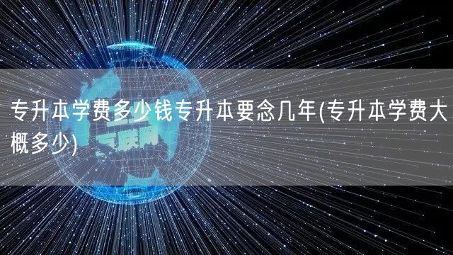 专升本学费多少钱专升本要念几年(专升本学
