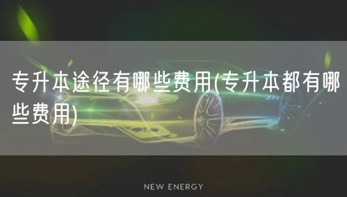 专升本途径有哪些费用(专升本都有哪些费用