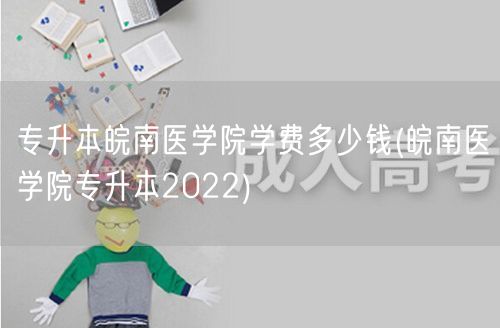 专升本皖南医学院学费多少钱(皖南医学院专
