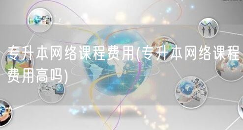 专升本网络课程费用(专升本网络课程费用高