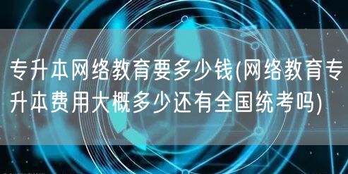 专升本网络教育要多少钱(网络教育专升本费