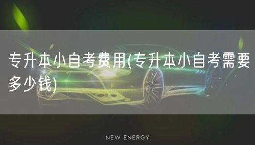 专升本小自考费用(专升本小自考需要多少钱