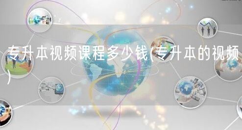 专升本视频课程多少钱(专升本的视频)
