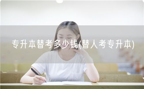 专升本替考多少钱(替人考专升本)