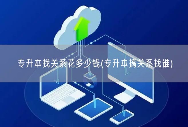 专升本找关系花多少钱(专升本搞关系找谁)