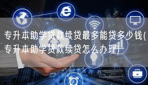 专升本助学贷款续贷最多能贷多少钱(专升本