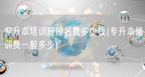 专升本培训班报名费多少钱(专升本培训费一