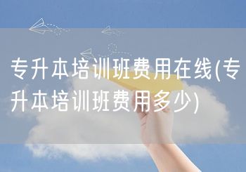 专升本培训班费用在线(专升本培训班费用多