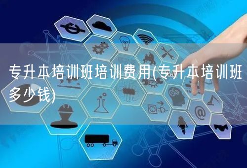 专升本培训班培训费用(专升本培训班多少钱